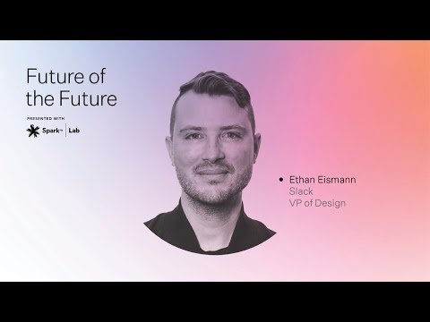 Spark Lab presents Future of the Future - Ethan Eismann, VP of Design at Slack.