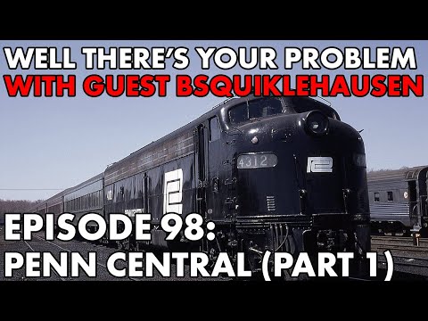 Well There&#039;s Your Problem | Episode 98: Penn Central (Part 1)